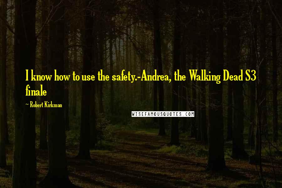 Robert Kirkman Quotes: I know how to use the safety.-Andrea, the Walking Dead S3 finale