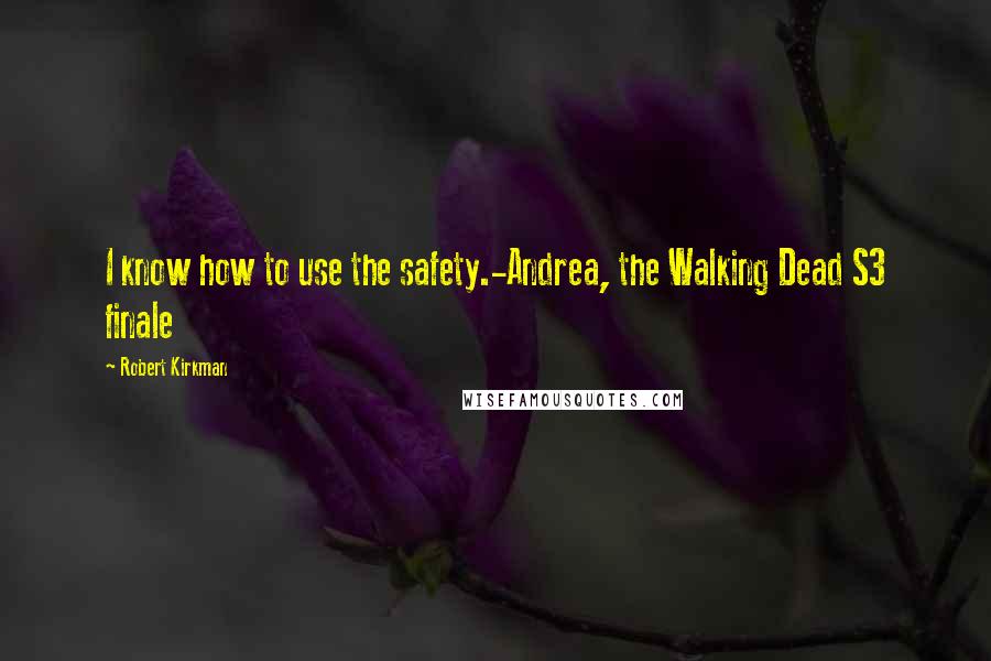 Robert Kirkman Quotes: I know how to use the safety.-Andrea, the Walking Dead S3 finale