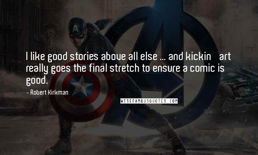 Robert Kirkman Quotes: I like good stories above all else ... and kickin' art really goes the final stretch to ensure a comic is good.