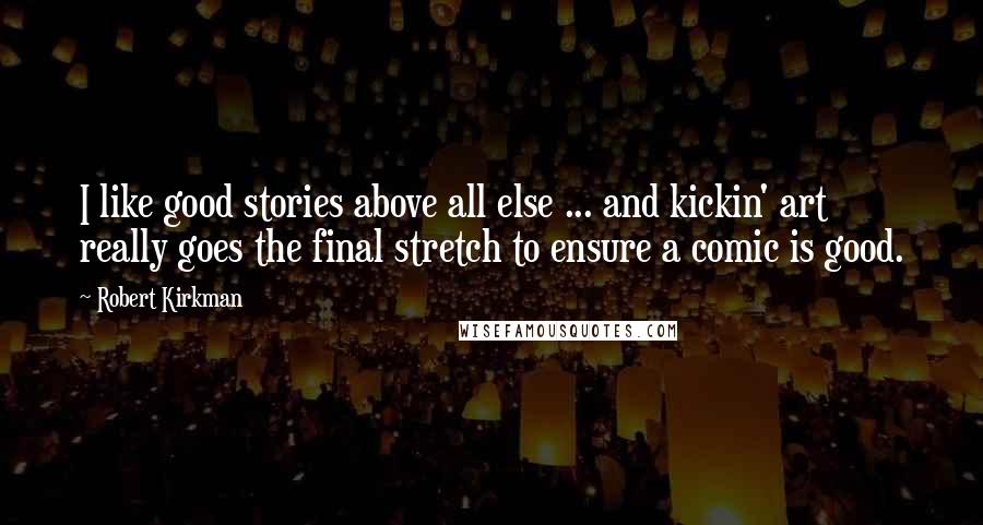 Robert Kirkman Quotes: I like good stories above all else ... and kickin' art really goes the final stretch to ensure a comic is good.