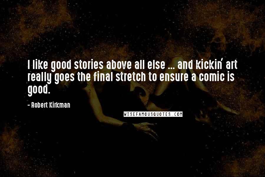Robert Kirkman Quotes: I like good stories above all else ... and kickin' art really goes the final stretch to ensure a comic is good.