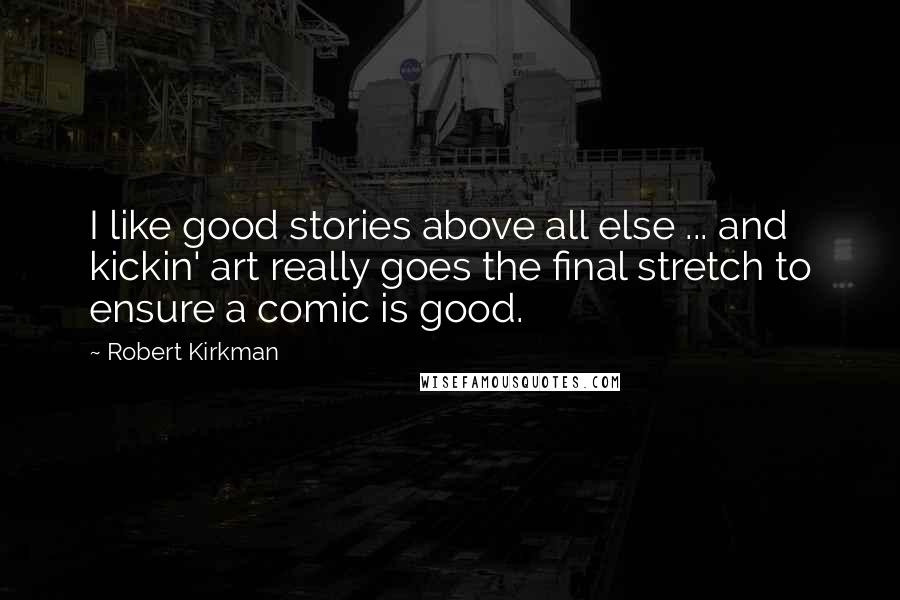 Robert Kirkman Quotes: I like good stories above all else ... and kickin' art really goes the final stretch to ensure a comic is good.