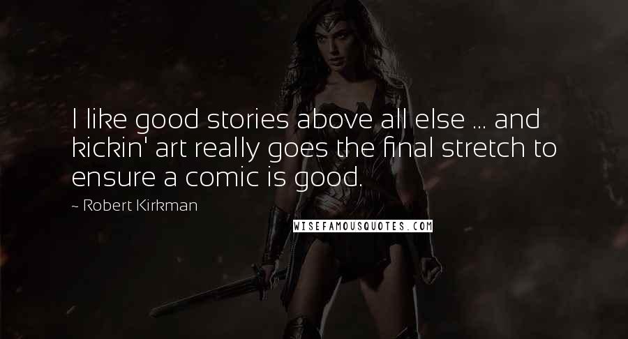 Robert Kirkman Quotes: I like good stories above all else ... and kickin' art really goes the final stretch to ensure a comic is good.