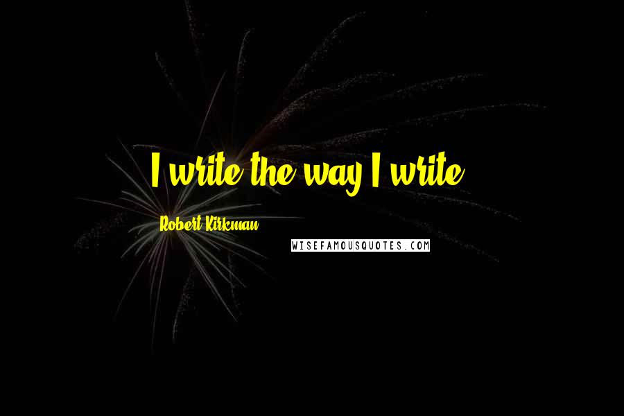 Robert Kirkman Quotes: I write the way I write.