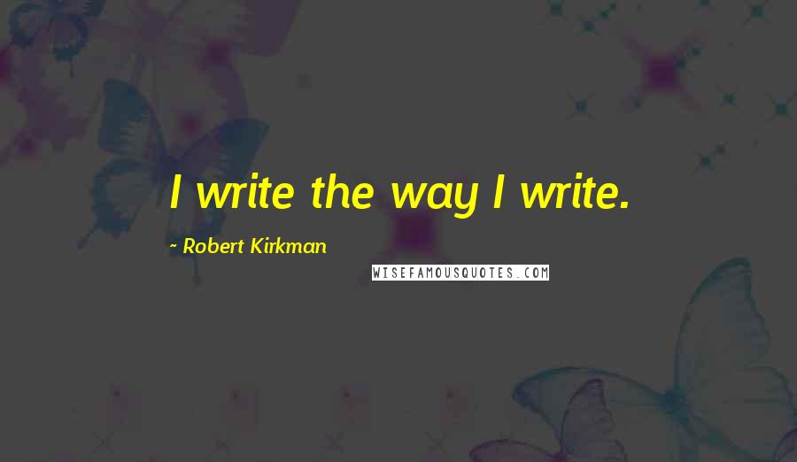 Robert Kirkman Quotes: I write the way I write.