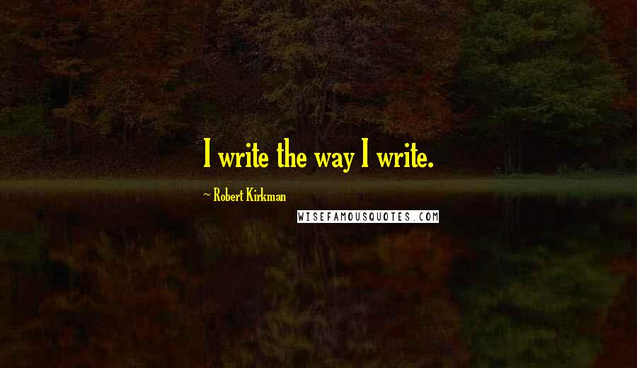 Robert Kirkman Quotes: I write the way I write.