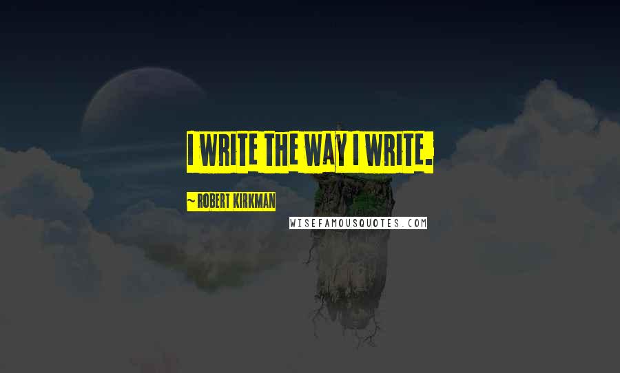 Robert Kirkman Quotes: I write the way I write.