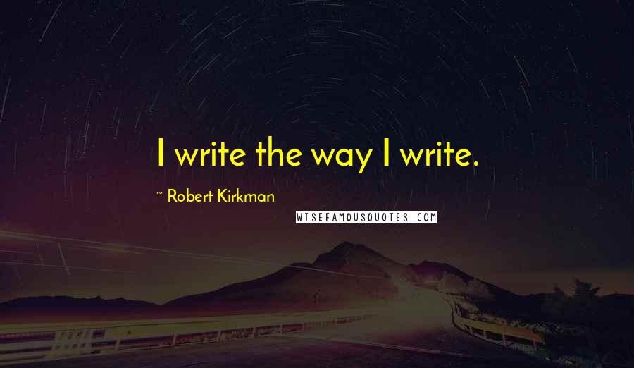 Robert Kirkman Quotes: I write the way I write.