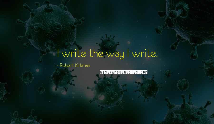 Robert Kirkman Quotes: I write the way I write.