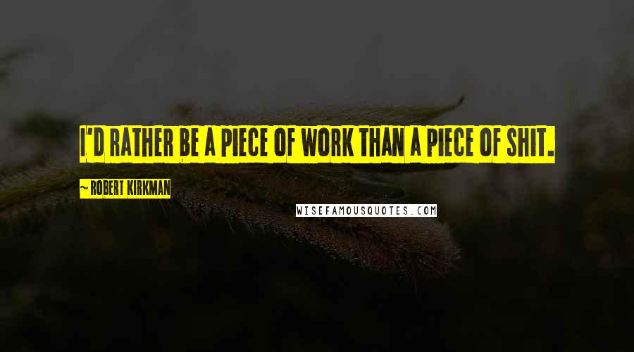 Robert Kirkman Quotes: I'd rather be a piece of work than a piece of shit.