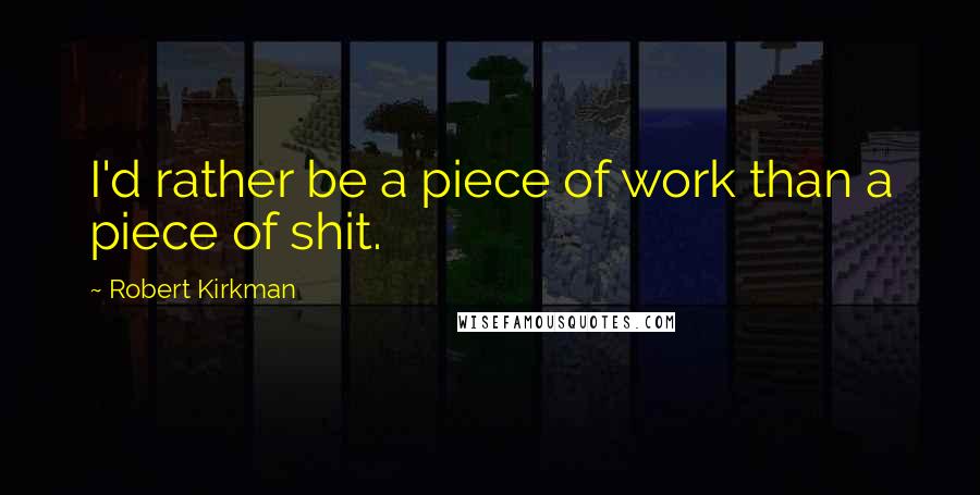 Robert Kirkman Quotes: I'd rather be a piece of work than a piece of shit.