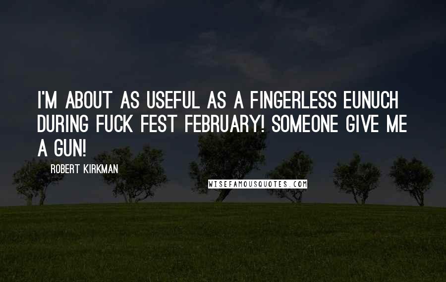 Robert Kirkman Quotes: I'm about as useful as a fingerless eunuch during Fuck Fest February! someone give me a gun!