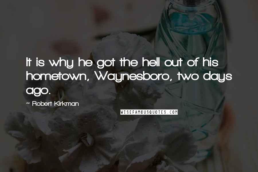 Robert Kirkman Quotes: It is why he got the hell out of his hometown, Waynesboro, two days ago.