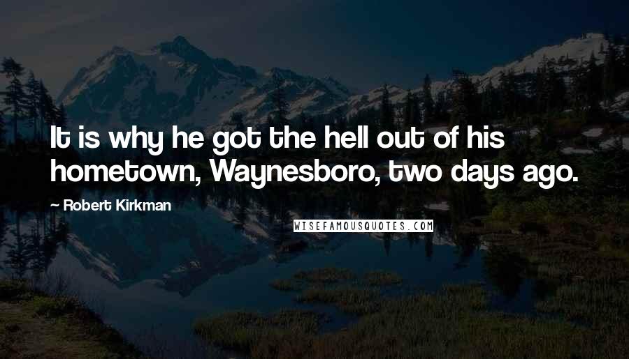 Robert Kirkman Quotes: It is why he got the hell out of his hometown, Waynesboro, two days ago.