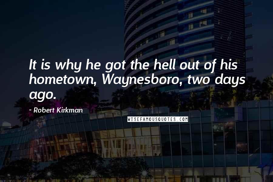 Robert Kirkman Quotes: It is why he got the hell out of his hometown, Waynesboro, two days ago.