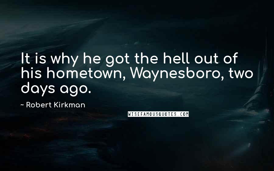 Robert Kirkman Quotes: It is why he got the hell out of his hometown, Waynesboro, two days ago.
