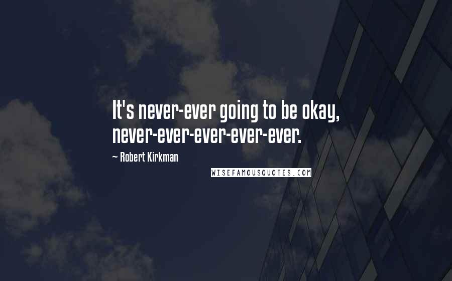 Robert Kirkman Quotes: It's never-ever going to be okay, never-ever-ever-ever-ever.