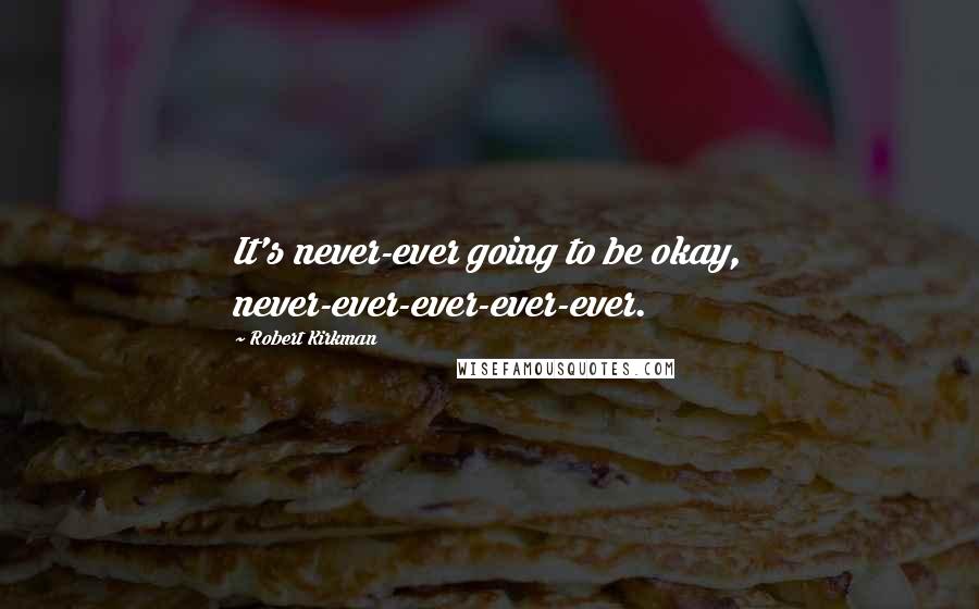 Robert Kirkman Quotes: It's never-ever going to be okay, never-ever-ever-ever-ever.