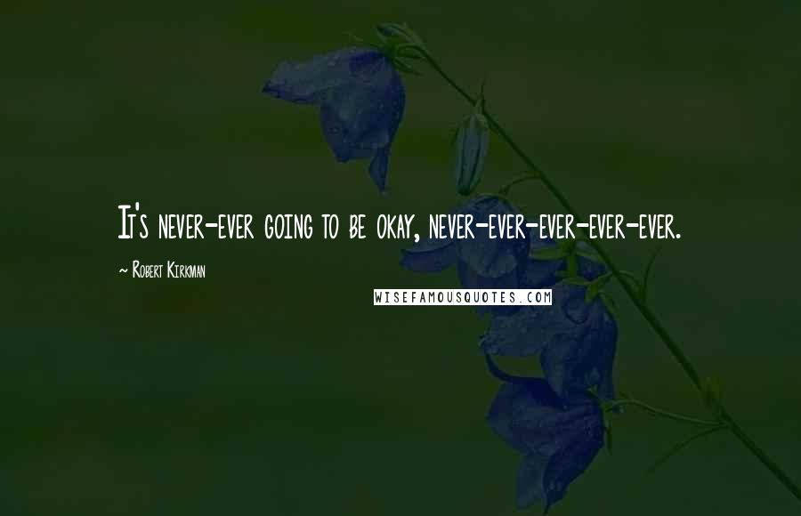 Robert Kirkman Quotes: It's never-ever going to be okay, never-ever-ever-ever-ever.