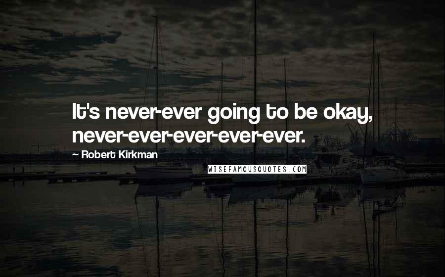 Robert Kirkman Quotes: It's never-ever going to be okay, never-ever-ever-ever-ever.