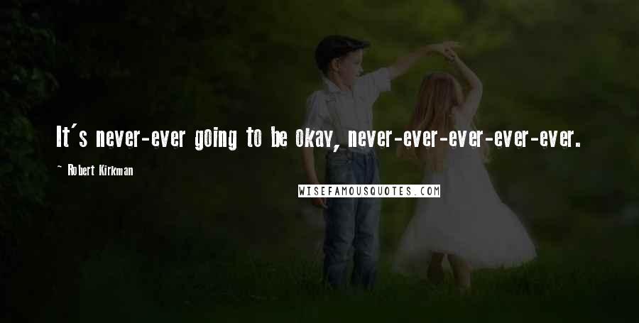 Robert Kirkman Quotes: It's never-ever going to be okay, never-ever-ever-ever-ever.