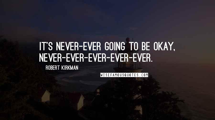 Robert Kirkman Quotes: It's never-ever going to be okay, never-ever-ever-ever-ever.