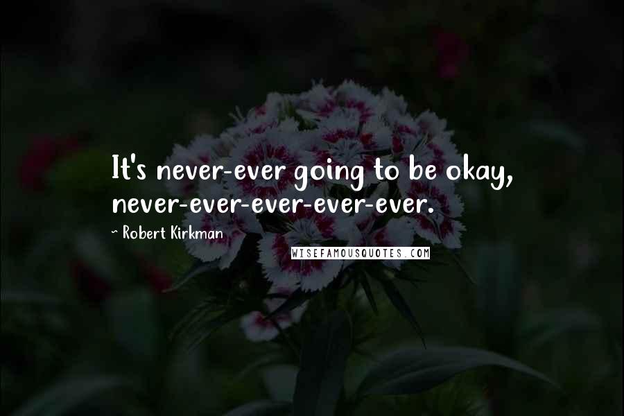 Robert Kirkman Quotes: It's never-ever going to be okay, never-ever-ever-ever-ever.