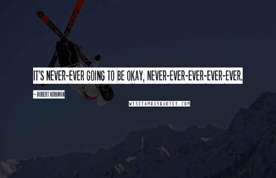 Robert Kirkman Quotes: It's never-ever going to be okay, never-ever-ever-ever-ever.