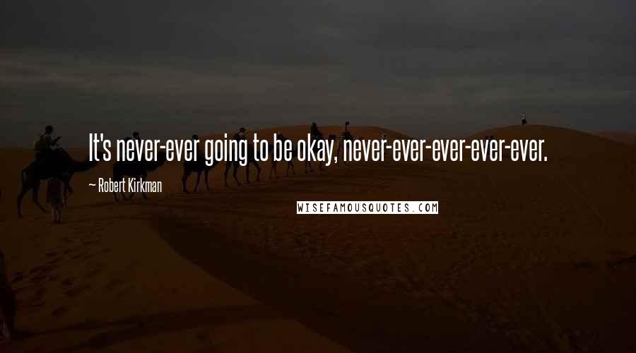 Robert Kirkman Quotes: It's never-ever going to be okay, never-ever-ever-ever-ever.