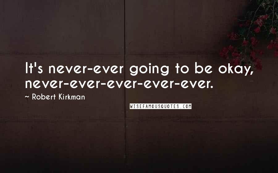 Robert Kirkman Quotes: It's never-ever going to be okay, never-ever-ever-ever-ever.