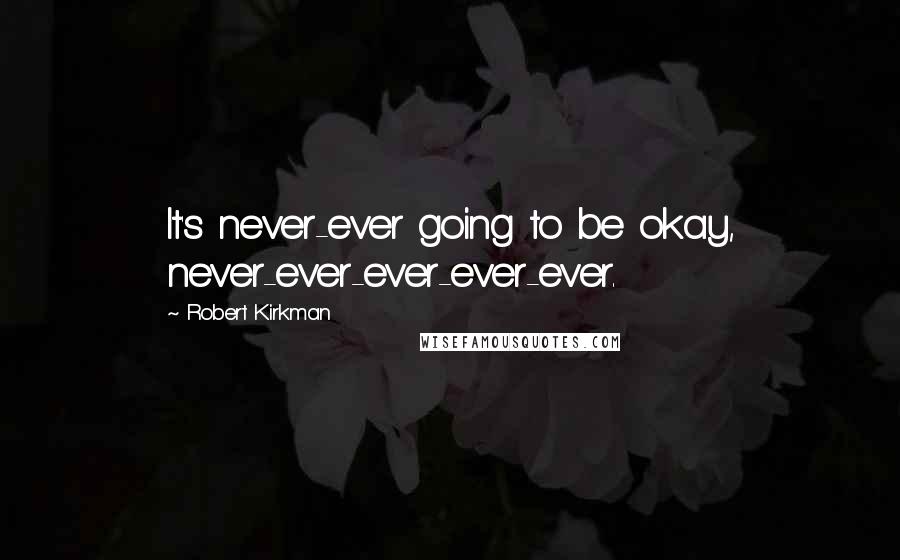 Robert Kirkman Quotes: It's never-ever going to be okay, never-ever-ever-ever-ever.