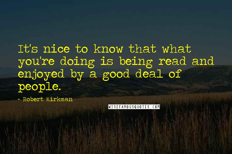 Robert Kirkman Quotes: It's nice to know that what you're doing is being read and enjoyed by a good deal of people.