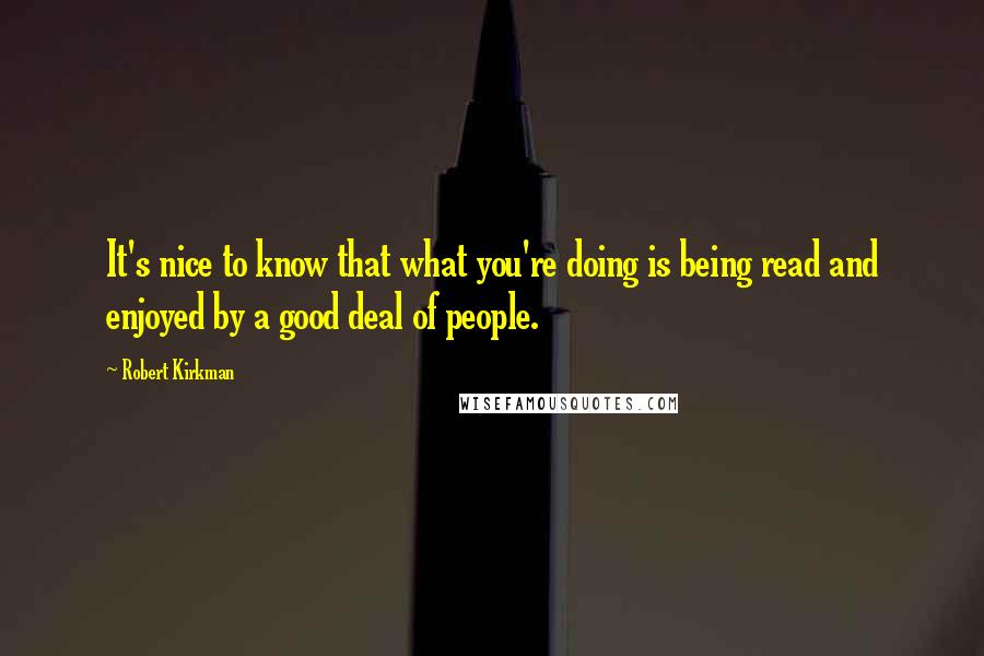 Robert Kirkman Quotes: It's nice to know that what you're doing is being read and enjoyed by a good deal of people.