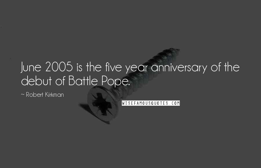 Robert Kirkman Quotes: June 2005 is the five year anniversary of the debut of Battle Pope.