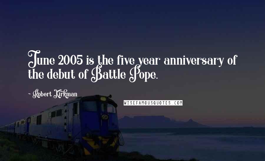 Robert Kirkman Quotes: June 2005 is the five year anniversary of the debut of Battle Pope.