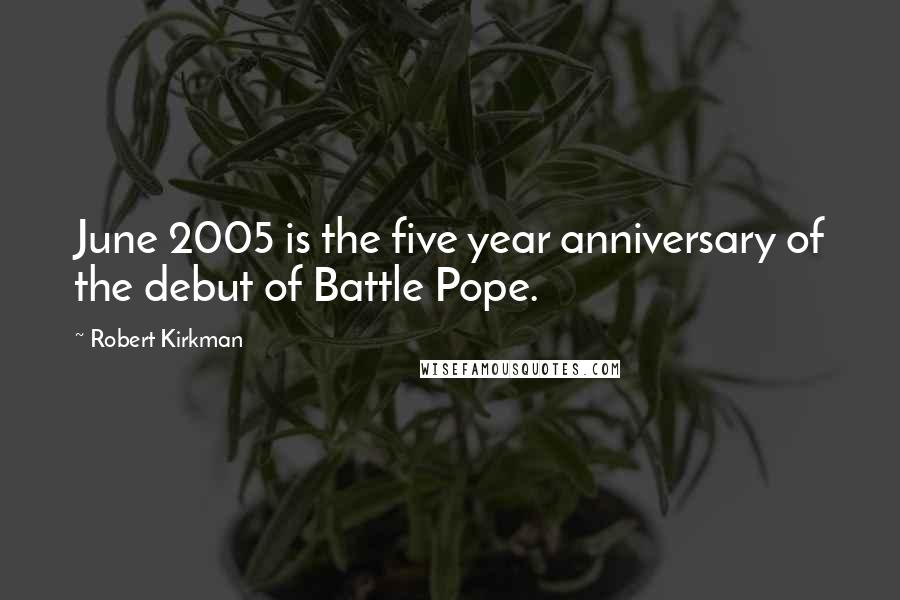 Robert Kirkman Quotes: June 2005 is the five year anniversary of the debut of Battle Pope.