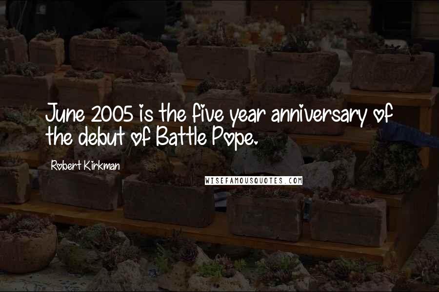 Robert Kirkman Quotes: June 2005 is the five year anniversary of the debut of Battle Pope.