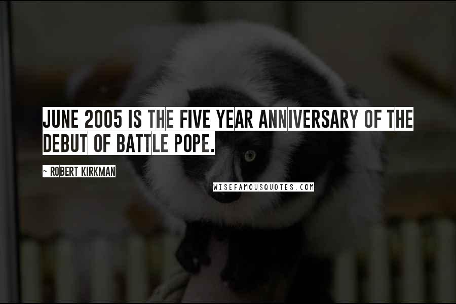 Robert Kirkman Quotes: June 2005 is the five year anniversary of the debut of Battle Pope.
