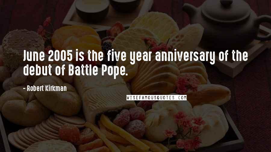 Robert Kirkman Quotes: June 2005 is the five year anniversary of the debut of Battle Pope.