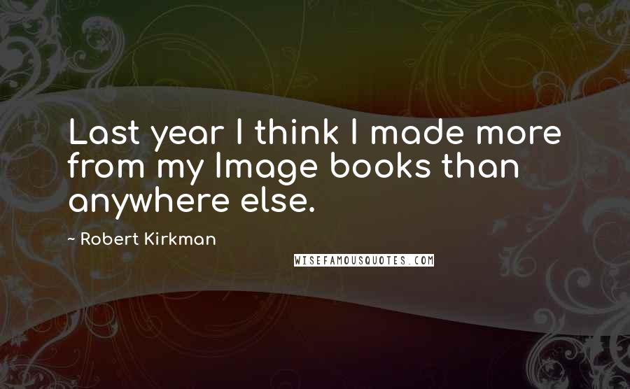 Robert Kirkman Quotes: Last year I think I made more from my Image books than anywhere else.