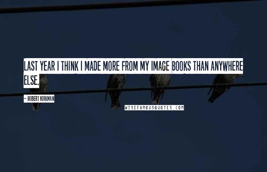 Robert Kirkman Quotes: Last year I think I made more from my Image books than anywhere else.