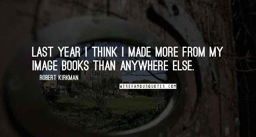 Robert Kirkman Quotes: Last year I think I made more from my Image books than anywhere else.