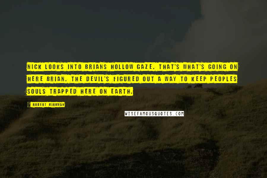 Robert Kirkman Quotes: Nick looks into Brians hollow gaze. That's what's going on here brian. The devil's figured out a way to keep peoples souls trapped here on earth.