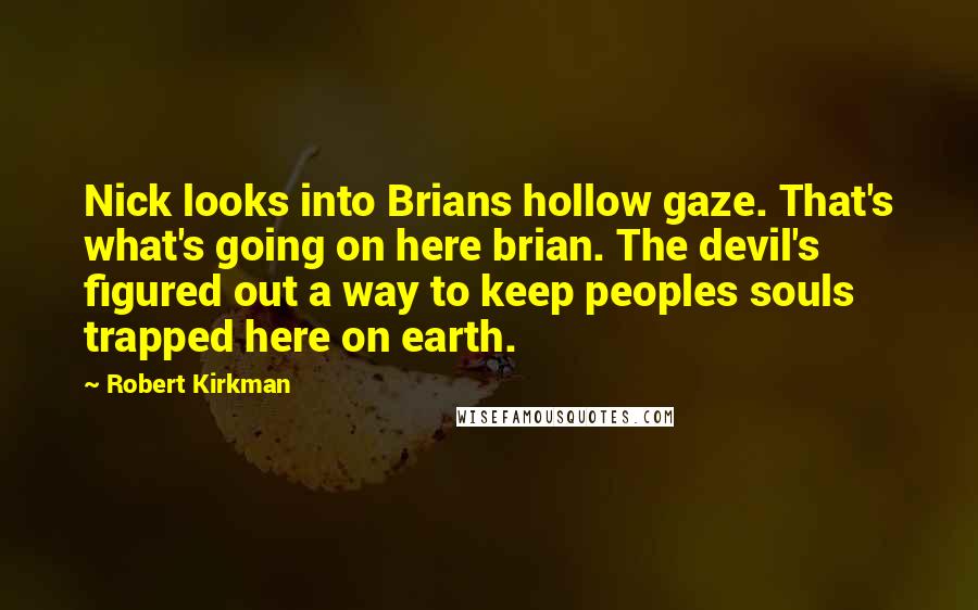 Robert Kirkman Quotes: Nick looks into Brians hollow gaze. That's what's going on here brian. The devil's figured out a way to keep peoples souls trapped here on earth.