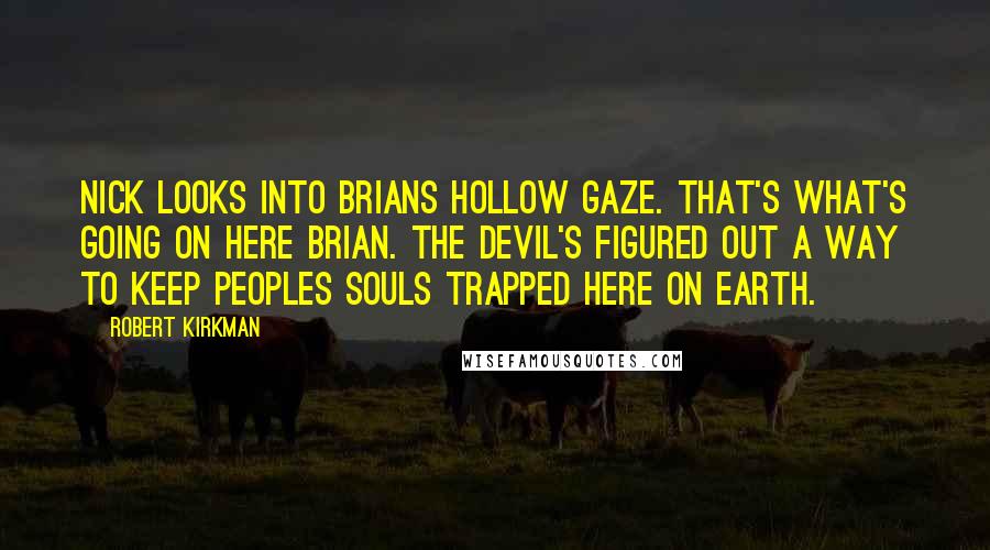 Robert Kirkman Quotes: Nick looks into Brians hollow gaze. That's what's going on here brian. The devil's figured out a way to keep peoples souls trapped here on earth.