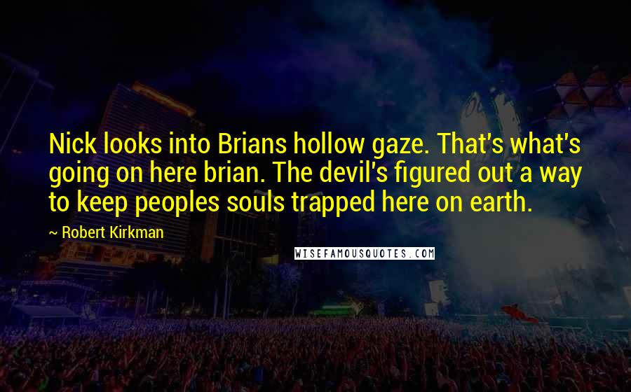 Robert Kirkman Quotes: Nick looks into Brians hollow gaze. That's what's going on here brian. The devil's figured out a way to keep peoples souls trapped here on earth.