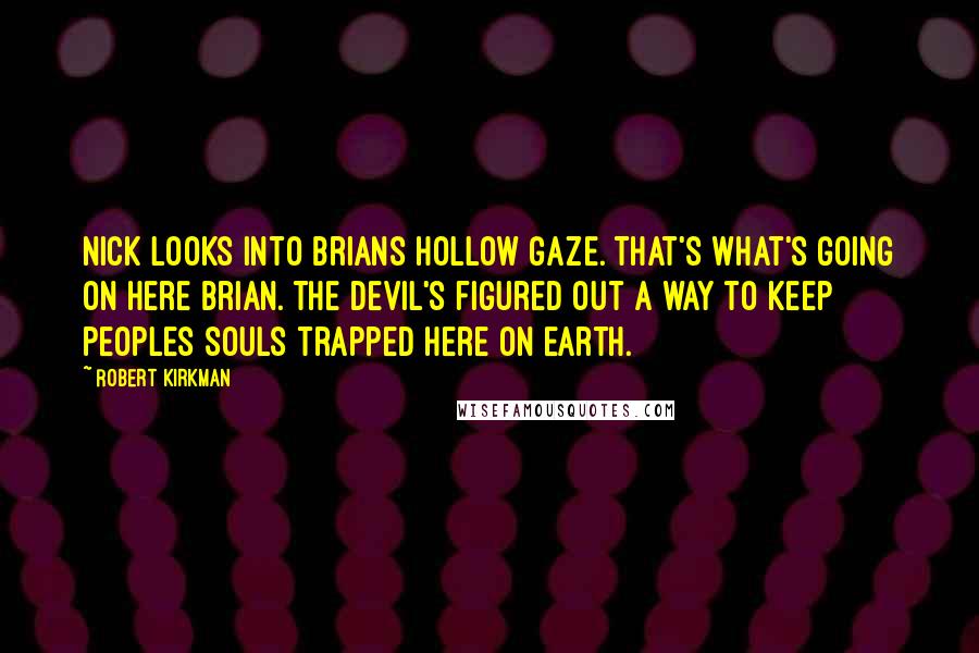 Robert Kirkman Quotes: Nick looks into Brians hollow gaze. That's what's going on here brian. The devil's figured out a way to keep peoples souls trapped here on earth.