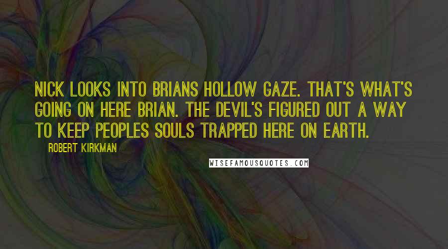 Robert Kirkman Quotes: Nick looks into Brians hollow gaze. That's what's going on here brian. The devil's figured out a way to keep peoples souls trapped here on earth.