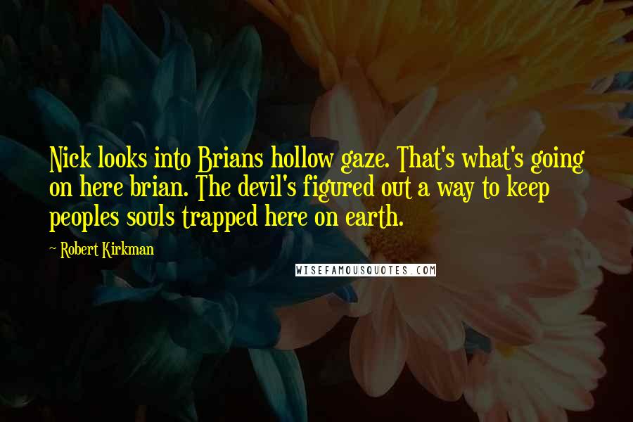 Robert Kirkman Quotes: Nick looks into Brians hollow gaze. That's what's going on here brian. The devil's figured out a way to keep peoples souls trapped here on earth.