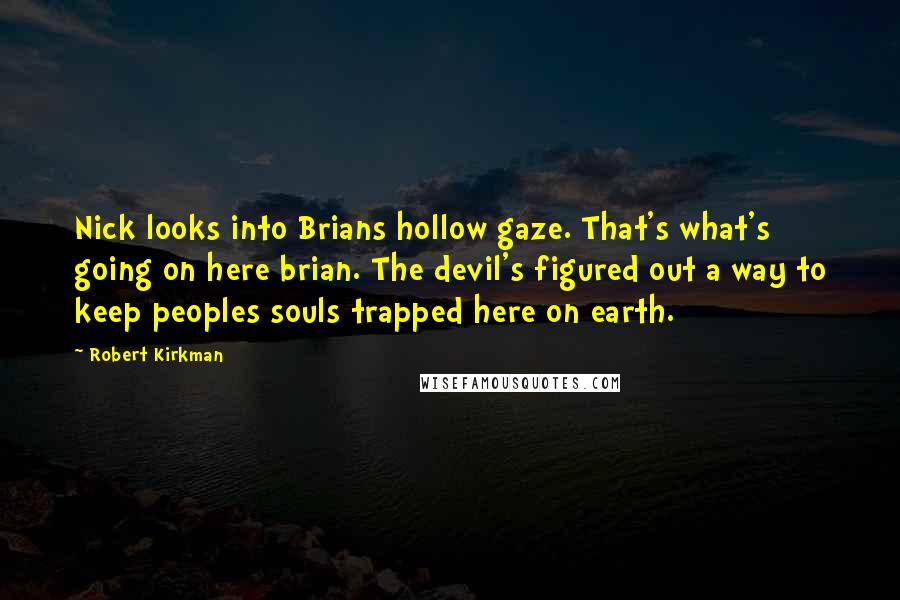 Robert Kirkman Quotes: Nick looks into Brians hollow gaze. That's what's going on here brian. The devil's figured out a way to keep peoples souls trapped here on earth.